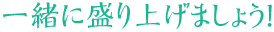 一緒に盛り上げましょう！