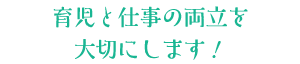 育児と仕事の両立を大切にします!