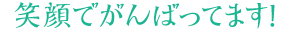 笑顔でがんばってます！