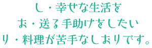 し・幸せない生活を　お・送る手助けをしたい　り・料理が苦手なしおりです